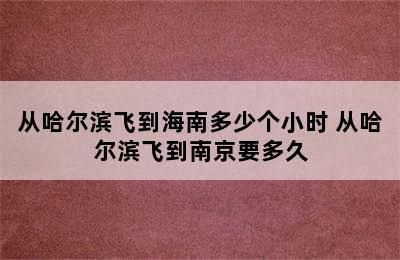 从哈尔滨飞到海南多少个小时 从哈尔滨飞到南京要多久